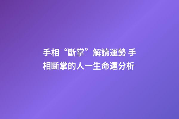 手相“斷掌”解讀運勢 手相斷掌的人一生命運分析